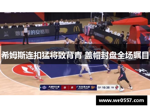 希姆斯连扣猛将致背青 盖帽封盘全场瞩目