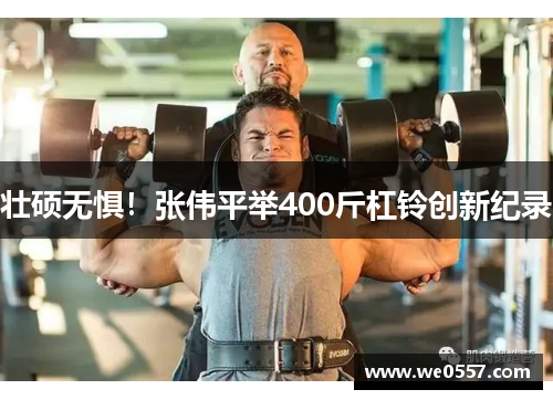 壮硕无惧！张伟平举400斤杠铃创新纪录