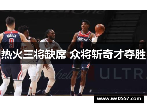 热火三将缺席 众将斩奇才夺胜